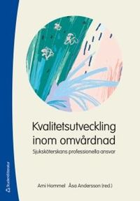 Kvalitetsutveckling inom omvårdnad : sjuksköterskans professionella ansvar; Ami Hommel, Åsa Andersson; 2018