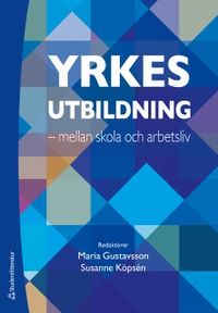 Yrkesutbildning : mellan skola och arbetsliv; Maria Gustavsson, Susanne Köpsén; 2018