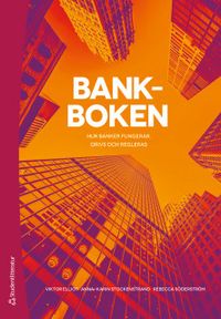 Bankboken : hur banker fungerar, drivs och regleras; Viktor Elliot, Anna-Karin Stockenstrand, Rebecca Söderström; 2019