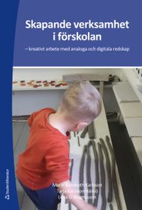 Skapande verksamhet i förskolan : kreativt arbete med analoga och digitala redskap; Marie Bendroth Karlsson, Tarja Karlsson Häikiö, Lena O. Magnusson; 2018