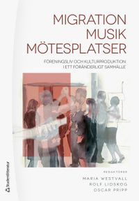 Migration - Musik - Mötesplatser : föreningsliv och kulturproduktion i ett föränderligt samhälle; Maria Westvall, Rolf Lidskog, Oscar Pripp; 2018