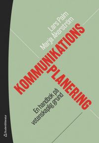 Kommunikationsplanering - En handbok på vetenskaplig grund; Lars Palm, Marja Åkerström; 2019