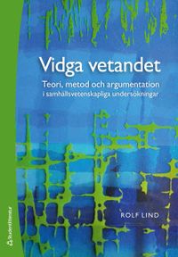 Vidga vetandet - Teori, metod och argumentation i samhällsvetenskapliga undersökningar; Rolf Lind; 2019