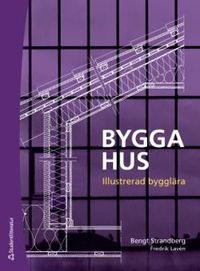 Bygga hus : illustrerad bygglära; Bengt Strandberg, Fredrik Lavén; 2018