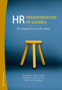 HR-transformation på svenska : om organisering av HR-arbete; Anders Boglind, Freddy Hällsten, Per Thilander; 2021