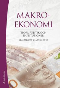 Makroekonomi : teori, politik och institutioner; Klas Fregert, Lars Jonung; 2018