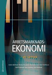 Arbetsmarknadsekonomi : ett särtryck; Anders Björklund, Mattias Bengtsson, Per-Anders Edin, Peter Fredriksson, Bertil Holmlund, Hans Svanberg, Eskil Wadensjö; 2018