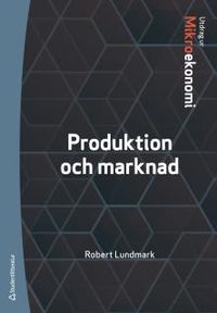 Produktion och marknad : utdrag ur Lundmarks Mikroekonomi; Robert Lundmark; 2018
