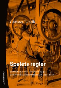 Spelets regler : institutioner och lönebildning på den svenska arbetsmarknaden 1850-2018; Christer Lundh; 2020