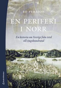 En periferi i norr : en historia om Sverige från istid till tjugohundratal; Bo Persson; 2023