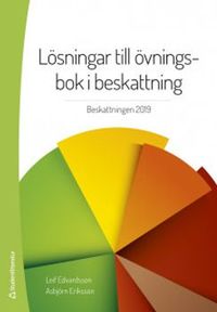 Lösningar till övningsbok i beskattning - Beskattningen 2019; Leif Edvardsson, Asbjörn Eriksson; 2019