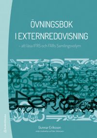 Övningsbok i externredovisning : att läsa IFRS och FARs Samlingsvolym; Gunnar Eriksson, Peter Johansson; 2018