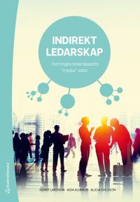 Indirekt ledarskap : det högre ledarskapets "mjuka" sidor; Gerry Larsson, Aida Alvinius, Alicia Ohlsson; 2020
