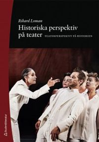Historiska perspektiv på teater - Teaterperspektiv på historien; Rikard Loman; 2019