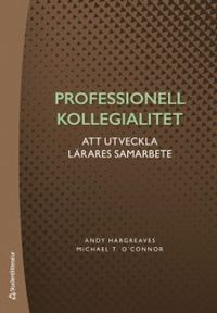 Professionell kollegialitet : om att utveckla lärares samarbete; Andy Hargreaves, Michael T. O´Connor; 2019
