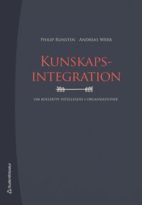 Kunskapsintegration : om kollektiv intelligens i organisationer; Philip Runsten, Andreas Werr; 2023