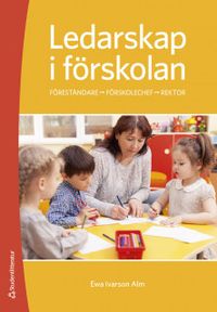 Ledarskap i förskolan - Föreståndare - Förskolechef - Rektor; Ewa Ivarson Alm; 2019