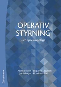 Operativ styrning - en specialupplaga; Stig-Arne Mattsson, Patrik Jonsson, Jan Olhager, Ritva Rosenbäck; 2019