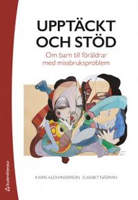Upptäckt och stöd : om barn till föräldrar med missbruksproblem; Karin Alexanderson, Elisabet Näsman; 2019