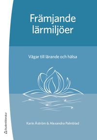 Främjande lärmiljöer : vägar till lärande och hälsa; Karin Åström, Alexandra Palmblad; 2022
