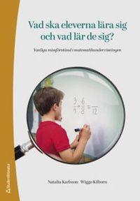 Vad ska eleverna lära sig och vad lär de sig? : vanliga missförstånd i matematikundervisningen; Natalia Karlsson, Wiggo Kilborn; 2020
