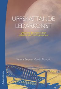 Uppskattande ledarkonst : språkets betydelse för ledarskapets utmaningar; Susanne Bergman, Camilla Blomqvist; 2020