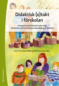 Didaktisk (o)takt i förskolan - Exempel med didaktiskt ledarskap, didaktiska nätverk och specialpedagogisk didak; Ann-Christine Vallberg Roth, Linda Palla; 2020