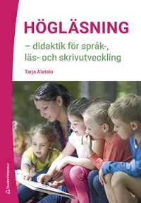 Högläsning - didaktik för språk-, läs- och skrivutveckling; Tarja Alatalo, Tarja Alatalo; 2021