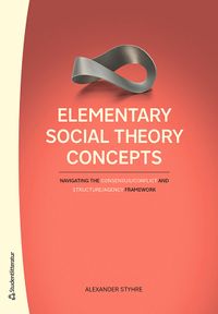 Elementary Social Theory Concepts - Navigating the Consensus/Conflict and Structure/Agency Framework; Alexander Styhre; 2020