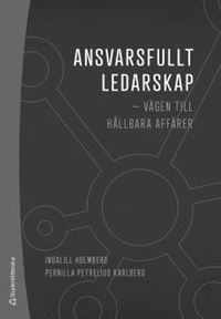 Ansvarsfullt ledarskap : vägen till hållbara affärer; Ingalill Holmberg, Pernilla Petrélius Karlberg; 2020