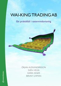 Wai-King Trading : ett praktikfall i externredovisning; Örjan Alexandersson, Sven Helin, Karin Seger, Benny Uhman; 2020