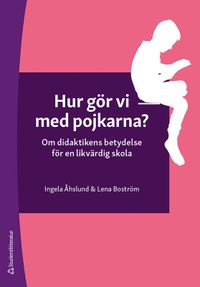 Hur gör vi med pojkarna? : om didaktikens betydelse för en likvärdig skola; Lena Boström, Ingela Åhslund; 2021