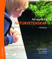 Att upptäcka naturvetenskap : i förskolan; Lisa Dessborn, Marie Fridberg, Susanne Thulin; 2021