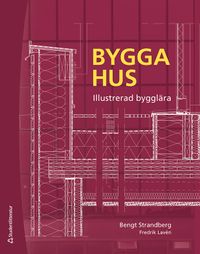 Bygga hus : illustrerad bygglära; Bengt Strandberg, Fredrik Lavén; 2021