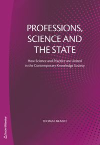 Professions, science and the state : how science and practice are united in the contemporary knowledge society; Thomas Brante; 2022