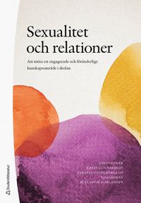 Sexualitet och relationer : att möta ett engagerande och föränderligt kunskapsområde i skolan; Simon Ceder, Karin Gunnarsson, Sara Planting-Bergloo, Lisa Öhman, Auli Arvola Orlander; 2021