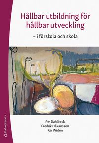 Hållbar utbildning för hållbar utveckling - -i förskola och skola; Per Dahlbeck, Fredrik Håkansson, Pär Widén; 2021