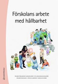 Förskolans arbete med hållbarhet; Ingrid Pramling Samuelsson, Farhana Borg, Ingrid Engdahl, Jonna Larsson, Eva Ärlemalm-Hagsér; 2021