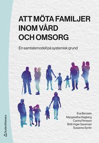 Att möta familjer inom vård och omsorg : en samtalsmodell på systemisk grund; Eva Benzein, Margaretha Hagberg, Carina Persson, Britt-Inger Saveman, Susanne Syrén; 2023