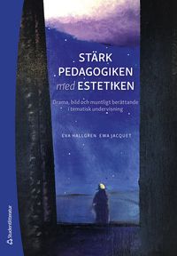 Stärk pedagogiken med estetiken : drama, bild och muntligt berättande i tematisk undervisning; Eva Hallgren, Ewa Jacquet; 2023