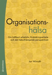 Organisationshälsa : om hållbart arbetsliv, förändringsarbete och det hälsofrämjande perspektivet; Jan Winroth; 2022
