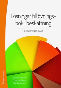 Lösningar till övningsbok i beskattning : beskattningen 2022; Asbjörn Eriksson, Christina Gyland, Leif Edvardsson; 2022