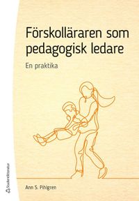Förskolläraren som pedagogisk ledare - En praktika; Ann S Pihlgren; 2022