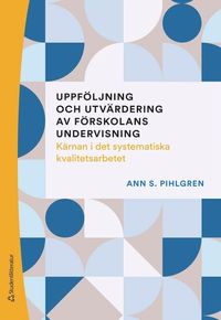 Uppföljning och utvärdering av förskolans undervisning - Kärnan i det systematiska kvalitetsarbetet; Ann S Pihlgren; 2023