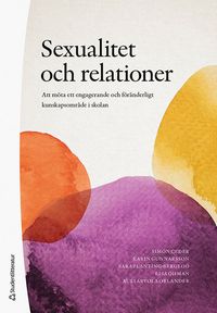 Sexualitet och relationer : att möta ett engagerande och föränderligt kunskapsområde i skolan; Simon Ceder, Karin Gunnarsson, Sara Planting-Bergloo, Lisa Öhman, Auli Arvola Orlander; 2021