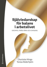 Självledarskap för balans i arbetslivet : exempel från vård och omsorg; Charlotte Klinga, Teresa Söderhjelm; 2023