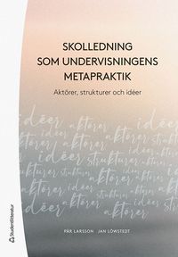 Skolledning som undervisningens metapraktik - Aktörer,  strukturer och idéer; Pär Larsson, Jan Löwstedt; 2023