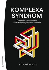 Komplexa syndrom - Om vanliga kontroversiella och svårbegripliga sjukdomstillstånd; Peter Währborg; 2023