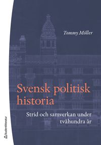 Svensk politisk historia : strid och samverkan under tvåhundra år; Tommy Möller; 2023