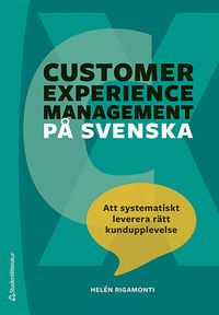 Customer experience management på svenska : att systematiskt leverera rätt kundupplevelse; Helén Rigamonti; 2024